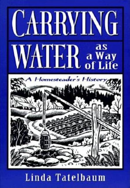 Item #268275 Carrying Water as a Way of Life: A Homesteader's History. Linda Tatelbaum