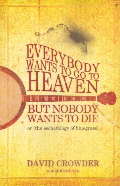 Item #212296 Everybody Wants to Go to Heaven, but Nobody Wants to Die: Or the Eschatology of...