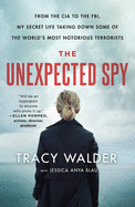 Item #1000124 The Unexpected Spy: From the CIA to the FBI, My Secret Life Taking Down Some of the...