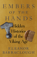 Item #1040664 Embers of the Hands: Hidden Histories of the Viking Age. Eleanor Barraclough