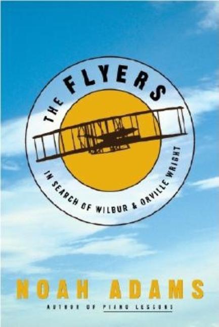 Item #259251 The Flyers: In Search of Wilbur & Orville Wright. Noah Adams
