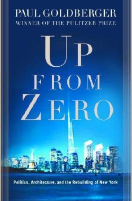 Item #258498 Up from Zero: Politics, Architecture, and the Rebuilding of New York. Paul Goldberger