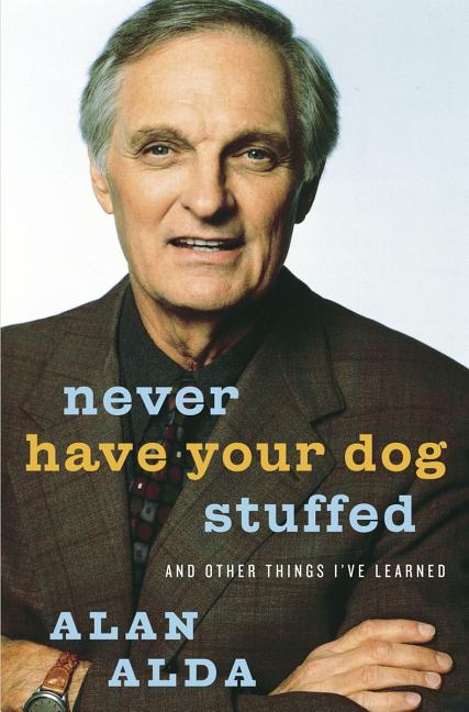 Item #274146 Never Have Your Dog Stuffed: And Other Things I've Learned. Alan Alda