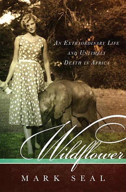 Item #275709 Wildflower: An Extraordinary Life and Untimely Death in Africa. Mark Seal