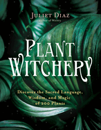 Item #261472 Plant Witchery: Discover the Sacred Language, Wisdom, and Magic of 200 Plants....