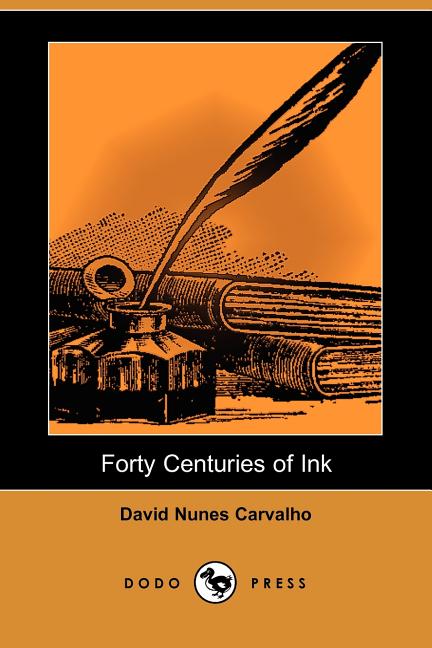 Item #270087 Forty Centuries of Ink (Dodo Press): It All Started Forty Centuries Ago: The Genesis Of Ink. David Nunes Carvalho.