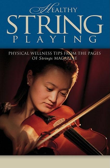 Item #263007 Healthy String Playing: Physical Wellness Tips from the Pages of Strings Magazine....
