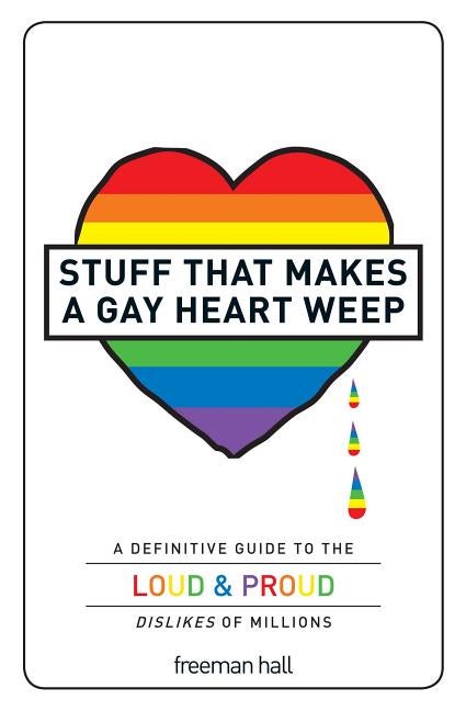 Item #279976 Stuff That Makes a Gay Heart Weep: A Definitive Guide to the Loud & Proud Dislikes...