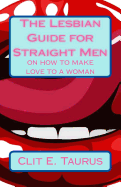 Item #1039773 Lesbian Guide for Straight Men: On How to Make Love to a Woman. Clit E. Taurus