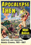 Item #1045203 Apocalypse Then: American and Japanese Atomic Cinema, 1951-1967. Mike Bogue