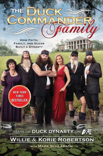 Item #231861 The Duck Commander Family: How Faith, Family, and Ducks Created a Dynasty. Korie...