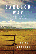 Item #1033945 Badluck Way: A Year on the Ragged Edge of the West. Bryce Andrews