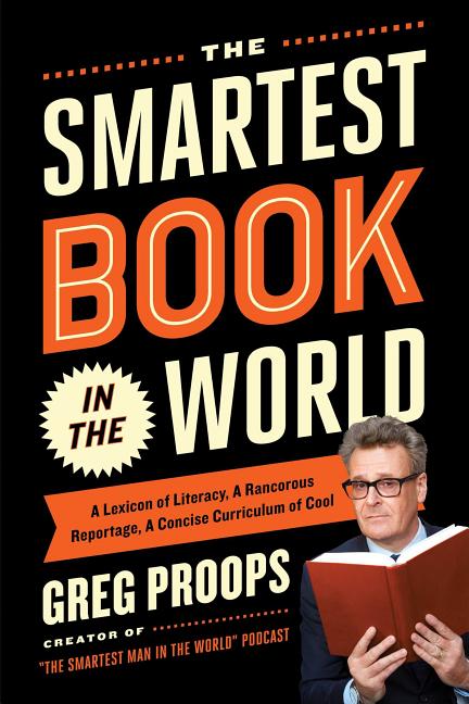 Item #252585 The Smartest Book in the World: A Lexicon of Literacy, A Rancorous Reportage, A...