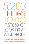 Item #235454 5,203 Things to Do Instead of Looking at Your Phone. Barbara Ann Kipfer