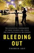 Item #1045125 Bleeding Out: The Devastating Consequences of Urban Violence--And a Bold New Plan...