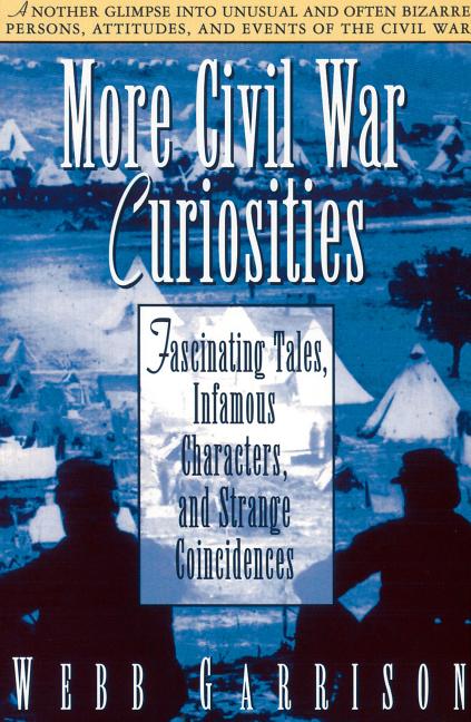 Item #241752 More Civil War Curiosities: Fascinating Tales, Infamous Characters, and Strange...
