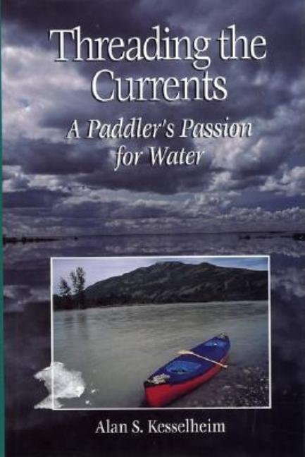 Item #242453 Threading the Currents : A Paddler's Passion For Water. Alan S. Kesselheim
