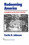 Item #286505 Redeeming America: Evangelicals and the Road to Civil War (American Ways). Curtis D....