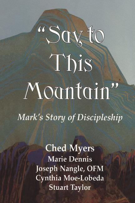 Item #284381 Say to This Mountain Mark's Story of Discipleship. Ched Myers, Joseph Nangle,...