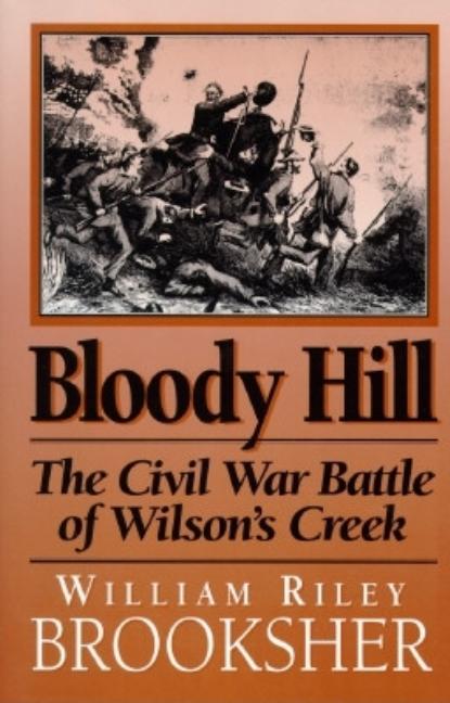 Item #270829 Bloody Hill: The Civil War Battle of Wilson's Creek. William Riley Brooksher