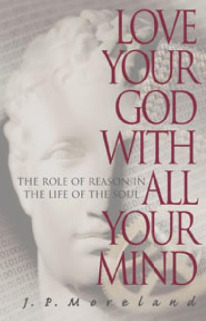 Item #273934 Love Your God with All Your Mind: The Role of Reason in the Life of the Soul. J. P....