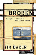 Item #1002578 Broken: Making Sense of Life After Your Parents Divorce. Tim Baker