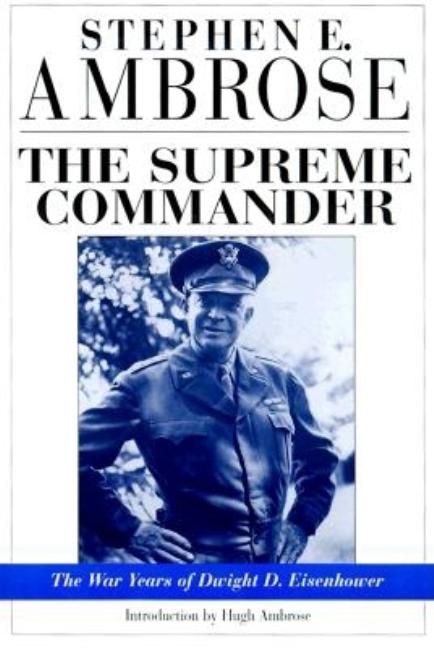 Item #267055 The Supreme Commander: The War Years of Dwight D. Eisenhower. Stephen E. Ambrose.