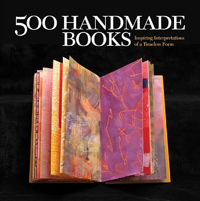 Item #279762 500 Handmade Books: Inspiring Interpretations of a Timeless Form (500 Series). Steve...