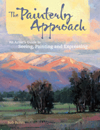 Item #286840 The Painterly Approach: An Artist's Guide To Seeing, Painting And Expressing. Bob Rohm