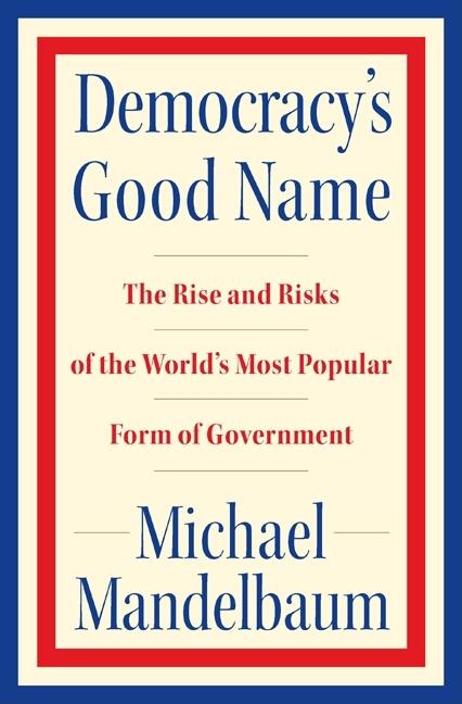 Item #229598 Democracy's Good Name: The Rise and Risks of the World's Most Popular Form of...