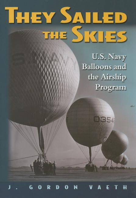 Item #253224 They Sailed the Skies: U.S. Navy Balloons And the Airship Program. J. Gordon Vaeth