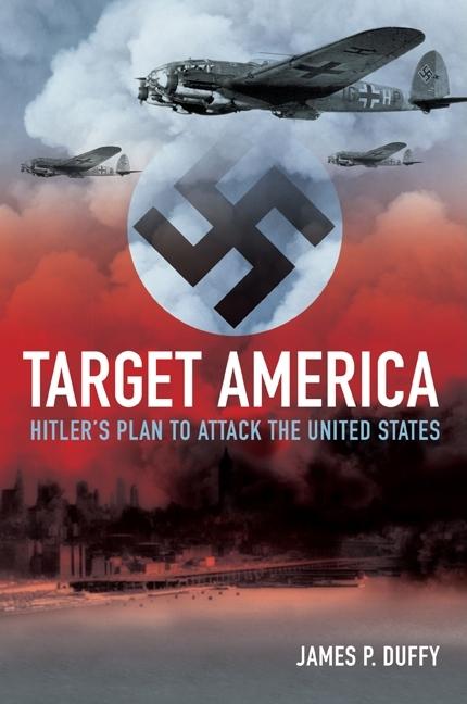 Item #259084 Target: America: Hitler's Plan to Attack the United States. James P. Duffy
