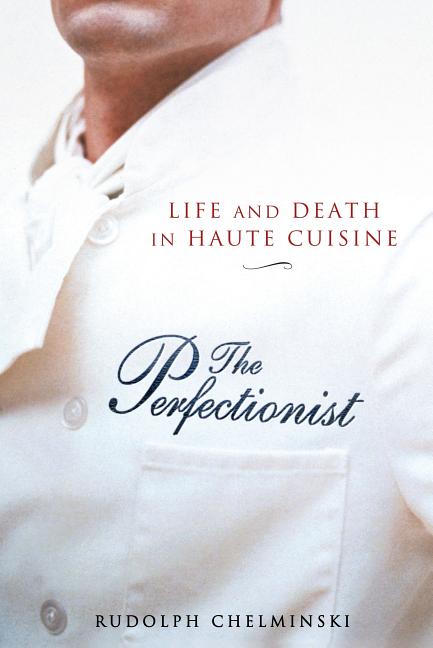 Item #275584 The Perfectionist: Life and Death in Haute Cuisine. Rudolph Chelminski
