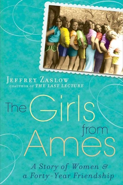 Item #073286 The Girls from Ames: A Story of Women and a Forty-Year Friendship. Jeffrey Zaslow