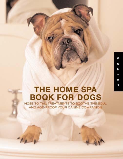 Item #223312 The Home Spa Book For Dogs: Nose To Tail Treatments To Soothe The Soul And Age-proof...