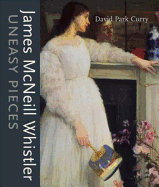 Item #284871 James MacNeill Whistler: Uneasy Pieces. David Park Curry