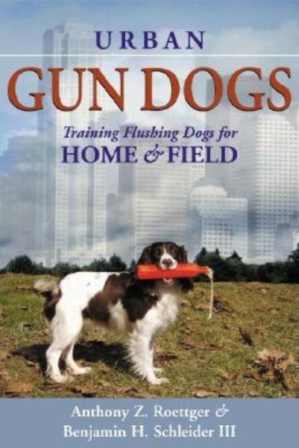 Item #243732 URBAN GUN DOGS [SIGNED]. Anthony Z. Roettger, Benjamin H. Schleider III