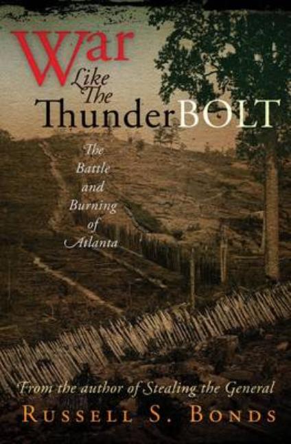 Item #1045317 War Like the Thunderbolt: The Battle and Burning of Atlanta. Russell S. Bonds