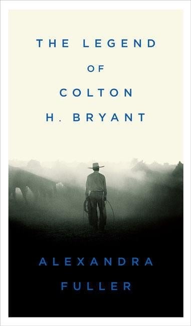 Item #257569 The Legend of Colton H. Bryant. Alexandra Fuller