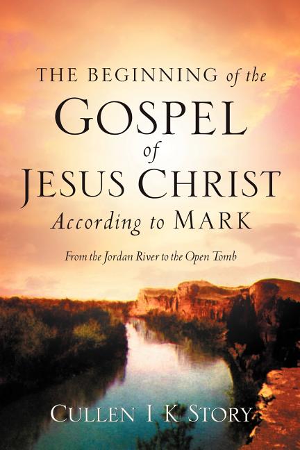 Item #265629 The Beginning of the Gospel of Jesus Christ According to Mark. Cullen I. K. Story