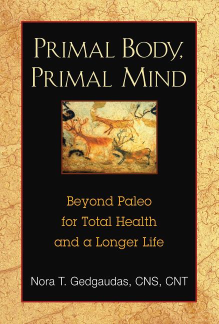 Item #284468 Primal Body, Primal Mind: Beyond Paleo for Total Health and a Longer Life. Nora...