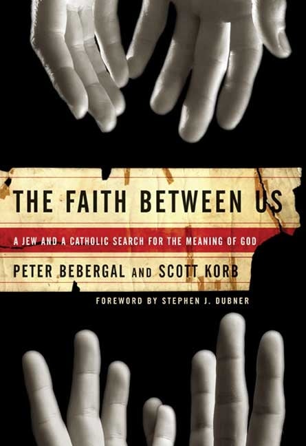 Item #251318 The Faith Between Us: A Jew and a Catholic Search for the Meaning of God. Scott...