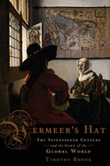 Item #285420 Vermeer's Hat: The Seventeenth Century and the Dawn of the Global World. Timothy Brook