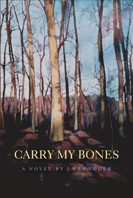 Item #118374 Carry My Bones. J. Wes Yoder