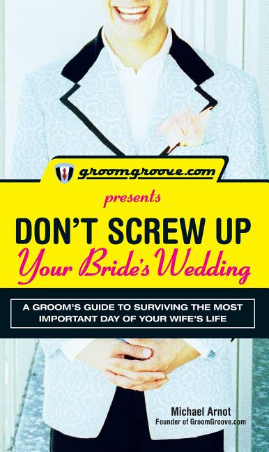Item #233620 GroomGroove.com Presents Don't Screw Up Your Bride's Wedding: A Groom's Guide to...