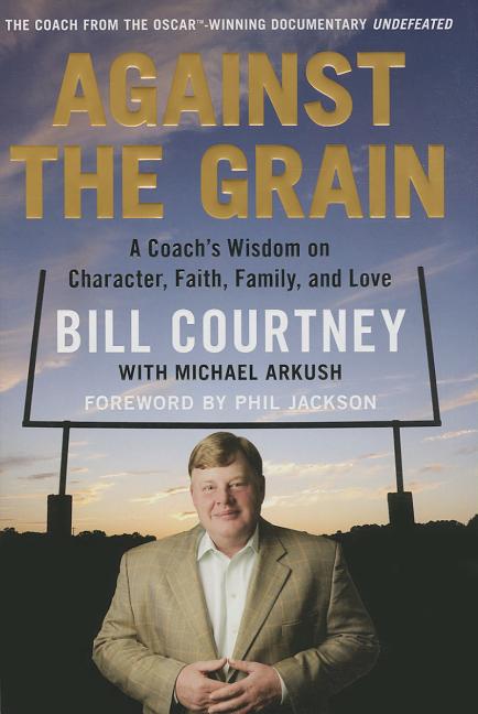 Item #187868 Against the Grain: A Coach's Wisdom on Character, Faith, Family, and Love. Bill...