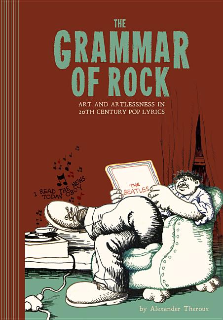 Item #243673 The Grammar Of Rock: Art and Artlessness in 20th Century Pop Lyrics. Alexander Theroux