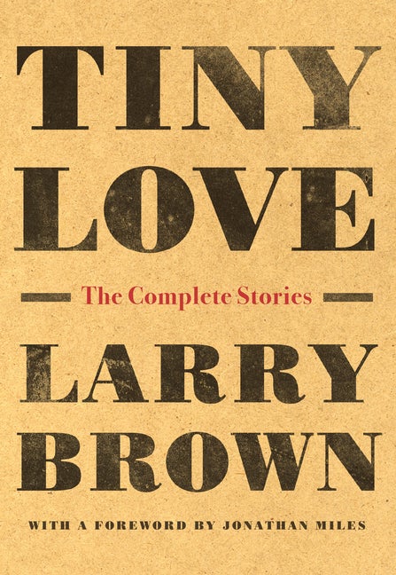 Item #226976 Tiny Love: The Complete Stories. Larry Brown