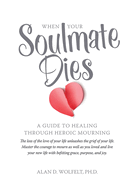 Item #1023173 When Your Soulmate Dies: A Guide to Healing Through Heroic Mourning. Wolfelt Alan