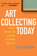 Item #287100 Art Collecting Today: Market Insights for Everyone Passionate about Art. Doug Woodham
